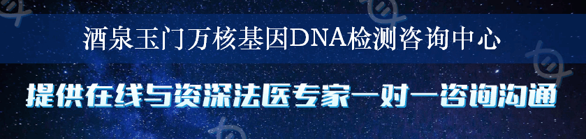 酒泉玉门万核基因DNA检测咨询中心